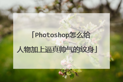 Photoshop怎么给人物加上逼真帅气的纹身