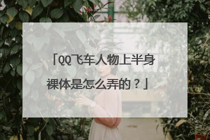 QQ飞车人物上半身裸体是怎么弄的？