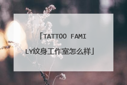 TATTOO FAMILY纹身工作室怎么样