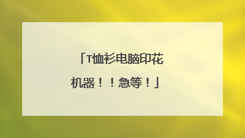 T恤衫电脑印花机器！！急等！