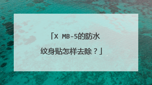 X MB-5的防水纹身贴怎样去除?
