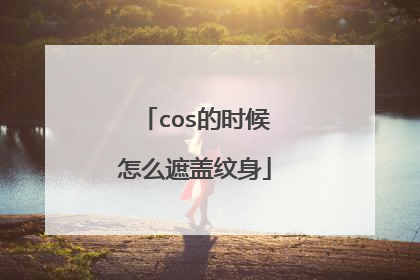 cos的时候怎么遮盖纹身