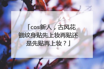 cos新人，古风花钿纹身贴先上妆再贴还是先贴再上妆？