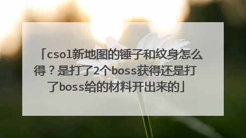 csol新地图的锤子和纹身怎么得？是打了2个boss获得还是打了boss给的材料开出来的
