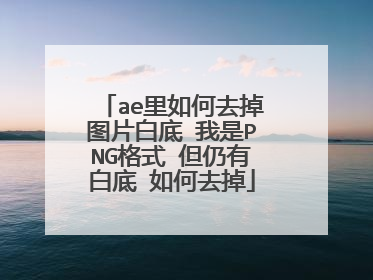 ae里如何去掉图片白底 我是PNG格式 但仍有白底 如何去掉