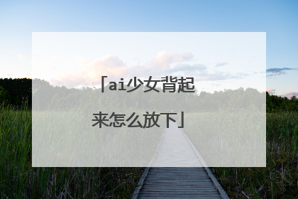 ai少女背起来怎么放下