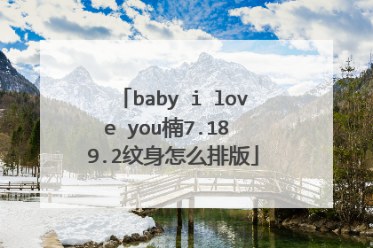 baby i love you楠7.18 9.2纹身怎么排版