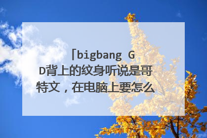 bigbang GD背上的纹身听说是哥特文,在电脑上要怎么打出来呢,求方法