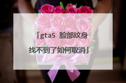 gta5 脸部纹身找不到了如何取消
