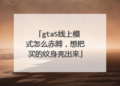 gta5线上模式怎么赤膊，想把买的纹身亮出来