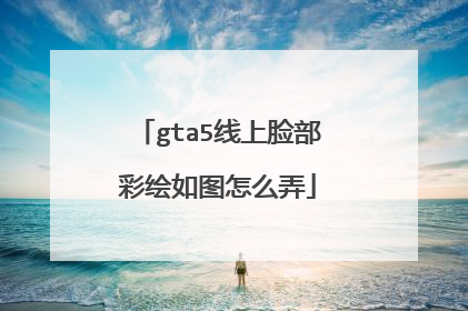 gta5线上脸部彩绘如图怎么弄