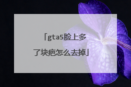 gta5脸上多了块疤怎么去掉