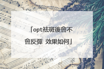 opt祛斑後會不會反彈 效果如何