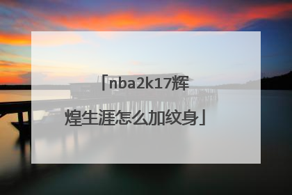 nba2k17辉煌生涯怎么加纹身