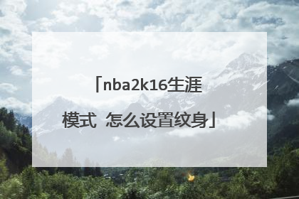 nba2k16生涯模式 怎么设置纹身