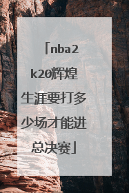 nba2k20辉煌生涯要打多少场才能进总决赛