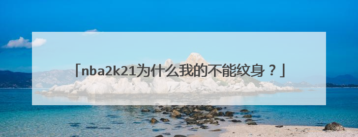 nba2k21为什么我的不能纹身?