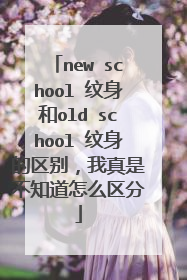 new school 纹身和old school 纹身的区别，我真是不知道怎么区分