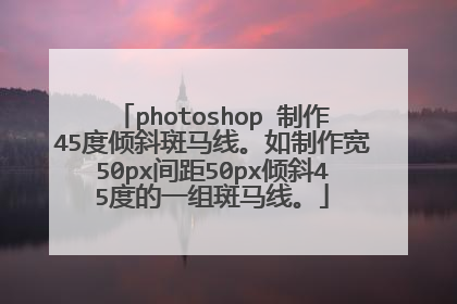 photoshop 制作45度倾斜斑马线。如制作宽50px间距50px倾斜45度的一组斑马线。