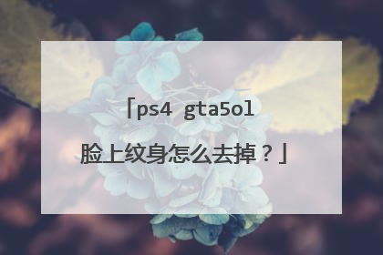 ps4 gta5ol 脸上纹身怎么去掉?