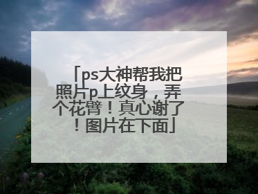 ps大神帮我把照片p上纹身，弄个花臂！真心谢了！图片在下面