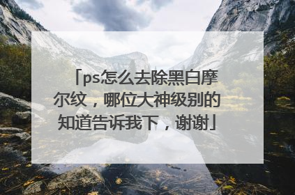 ps怎么去除黑白摩尔纹，哪位大神级别的知道告诉我下，谢谢