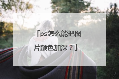 ps怎么能把图片颜色加深？