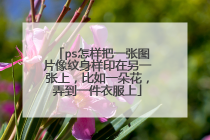 ps怎样把一张图片像纹身样印在另一张上，比如一朵花，弄到一件衣服上
