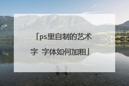 ps里自制的艺术字 字体如何加粗
